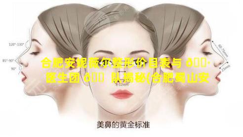 合肥安妮薇尔整形价目表与 🌷 医生团 🐠 队揭秘(合肥蜀山安妮薇尔医疗美容门诊部)